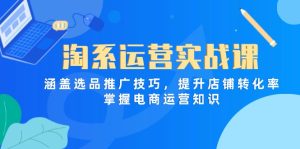 (14427期)淘系运营实战课,涵盖选品推广技巧,提升店铺转化率,掌握电商运营知识-中创网_专注互联网创业,项目资源整合-心诚资源网
