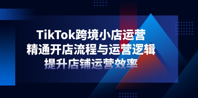 （14369期）TikTok跨境电商小商店经营，熟练开店的流程与运营思路，提升店铺经营效率-中创网_专注互联网创业,项目资源整合-心诚资源网