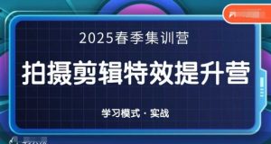 2025春季拍剪全能集训营,拍摄剪辑特效提升营-中创网_专注互联网创业,项目资源整合-心诚资源网