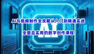 AI与视频制作全攻略从入门到精通实战，全面且实用的数字创作课程（更新3月）-中创网_专注互联网创业,项目资源整合-心诚资源网