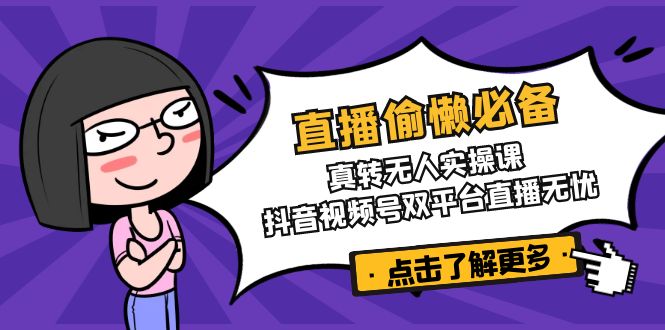 （14525期）直播间懒惰必不可少！真转没有人实操课，抖音短视频号双软件直播安心-中创网_专注互联网创业,项目资源整合-心诚资源网