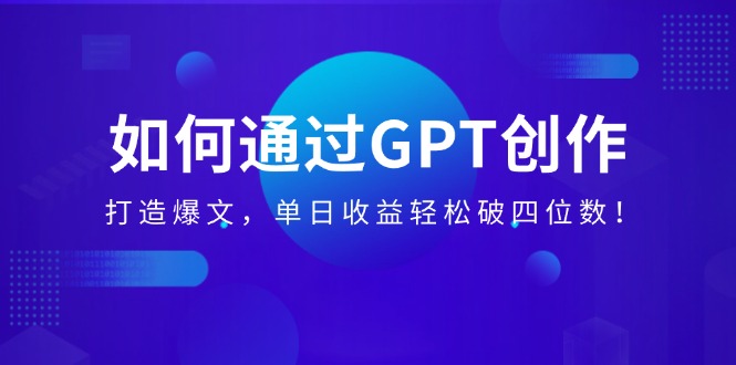 （14228期）怎样通过GPT写作，打造出热文，单日盈利轻轻松松破四位数！-中创网_专注互联网创业,项目资源整合-心诚资源网
