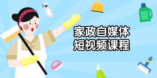 家政服务自媒体短视频课程内容：从内容到公布，分析拍照与镜头语言，推出爆款短视频-中创网_专注互联网创业,项目资源整合-心诚资源网