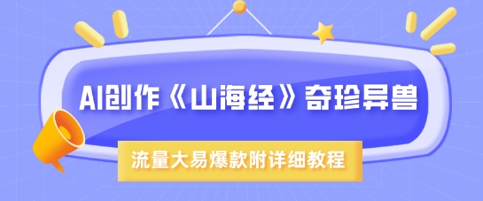 AI写作《山海经》珍禽异兽，超现实主义风格，流量多易燃易爆款，附具体实例教程-中创网_专注互联网创业,项目资源整合-心诚资源网