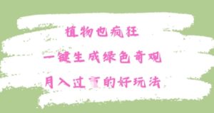 植物也疯狂，一键生成绿色奇观，月入过W的最新玩法-中创网_专注互联网创业,项目资源整合-心诚资源网