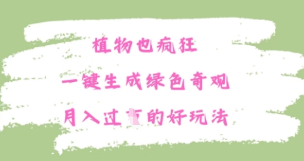 植物也疯狂，一键生成绿色奇观，月入过W的最新玩法-中创网_专注互联网创业,项目资源整合-心诚资源网