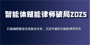 智能体创变侓师突破2025,摆脱程序编写堡垒进行繁杂每日任务,沉积专享知识赋能律师实务-中创网_专注互联网创业,项目资源整合-心诚资源网