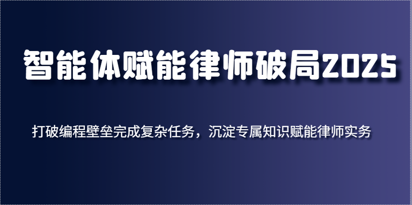 智能体创变侓师突破2025，摆脱程序编写堡垒进行繁杂每日任务，沉积专享知识赋能律师实务-中创网_专注互联网创业,项目资源整合-心诚资源网