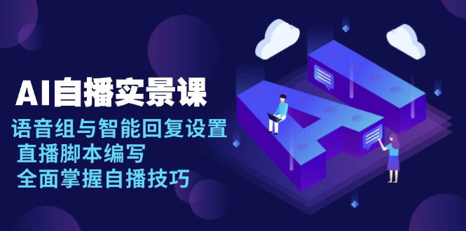 （13880期）AI 自播 实景课：语音组与智能回复设置, 直播脚本编写, 全面掌握自播技巧-中创网_专注互联网创业,项目资源整合-心诚资源网