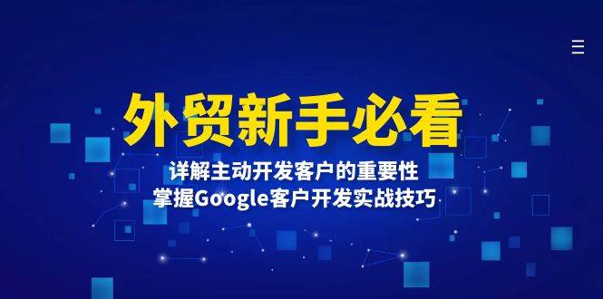 外贸新手必看，详解主动开发客户的重要性，掌握Google客户开发实战技巧-中创网_专注互联网创业,项目资源整合-心诚资源网