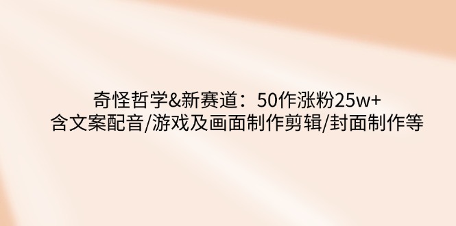 （14480期）怪异哲学思想-新生态：50作增粉25w 含创意文案配声/手机游戏及界面制做视频剪辑/封面设计等-中创网_专注互联网创业,项目资源整合-心诚资源网