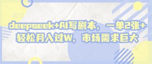 deepseek AI写脚本,一单2张 轻轻松松月入了W,市场的需求极大-中创网_专注互联网创业,项目资源整合-心诚资源网