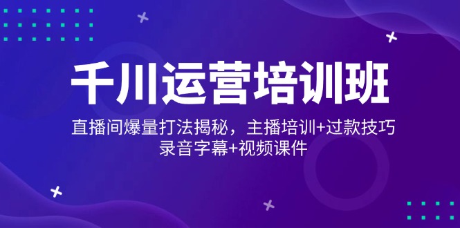 （14230期）巨量千川经营培训机构，直播房间爆量玩法揭密，网红培训 过款方法，音频外挂字幕 短视频-中创网_专注互联网创业,项目资源整合-心诚资源网