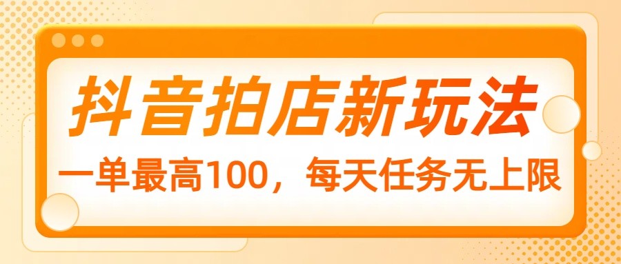 抖音拍店新模式，一单最大100，每日每日任务无限制-中创网_专注互联网创业,项目资源整合-心诚资源网