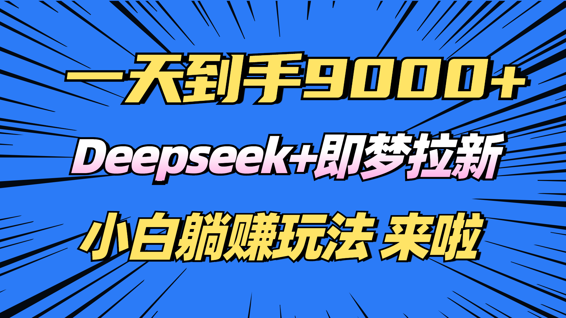 （14371期）日入9000 ！Deepseek 即梦拉新，初学者躺着赚钱攻略大全来了！-中创网_专注互联网创业,项目资源整合-心诚资源网