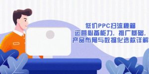 （13879期）低价PPC扫流秘籍：运营必备能力, 推广基础, 产品布局与数据化选款详解-中创网_专注互联网创业,项目资源整合-心诚资源网