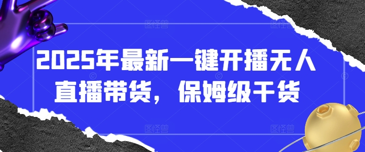 2025年全新一键播出没有人直播卖货，家庭保姆级干货知识-中创网_专注互联网创业,项目资源整合-心诚资源网