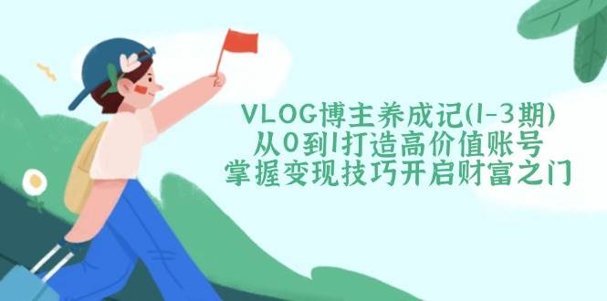 VLOG时尚博主养成记（1-3期）从0到1打造出高颜值账户，把握转现方法开启财富之门-中创网_专注互联网创业,项目资源整合-心诚资源网