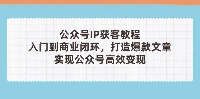 微信公众号IP拓客实例教程(第3期)，从入门到商业闭环，推出爆款文章内容，完成微信公众号高效率转现-中创网_专注互联网创业,项目资源整合-心诚资源网