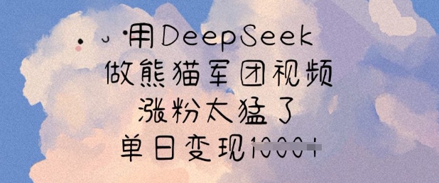 用DeepSeek做小熊猫战队短视频，增粉太厉害了，单日转现好几张-中创网_专注互联网创业,项目资源整合-心诚资源网