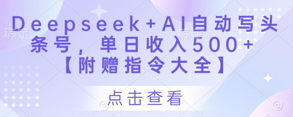 Deepseek+AI自动写头条号，单日收入500+ 【附赠指令大全】-中创网_专注互联网创业,项目资源整合-心诚资源网