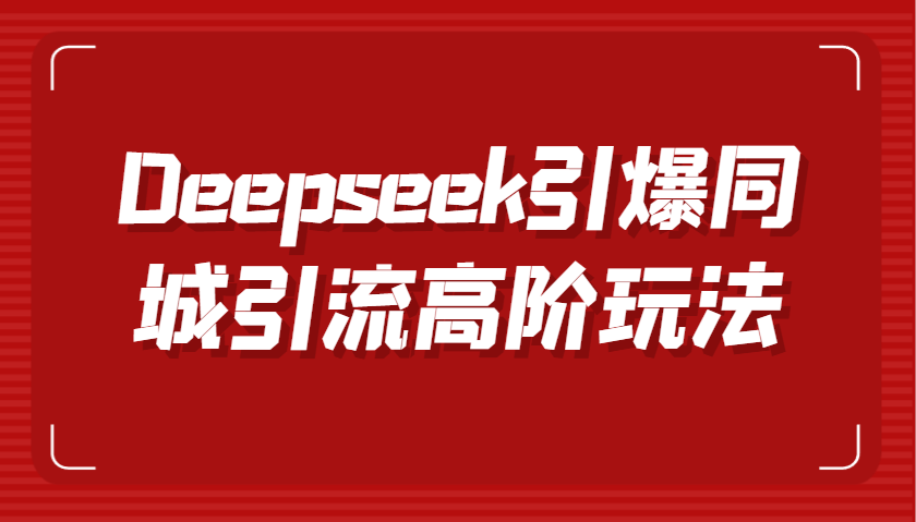 Deepseek点爆同城引流高级游戏玩法，把握视频创作与虚拟数字人技术性，实现快速转换和传播-中创网_专注互联网创业,项目资源整合-心诚资源网