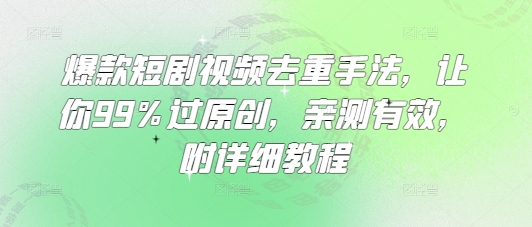 爆品短剧剧本视频去重技巧，使你99%过原创设计，亲测，附具体实例教程-中创网_专注互联网创业,项目资源整合-心诚资源网