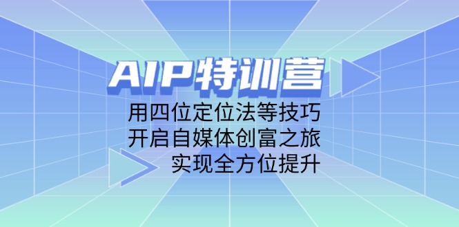 （14530期）AIP夏令营，用四位定位方法等技巧，打开自媒体平台财富之行，完成全面提升-中创网_专注互联网创业,项目资源整合-心诚资源网