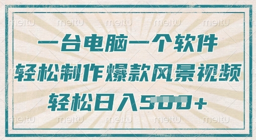 一台电脑一个软件，教大家轻轻松松作出爆品痊愈美景视频，轻轻松松日入5张-中创网_专注互联网创业,项目资源整合-心诚资源网