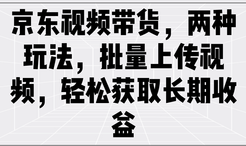 京东商城短视频带货，二种游戏玩法，批量采集短视频，轻松获取长期收益-中创网_专注互联网创业,项目资源整合-心诚资源网