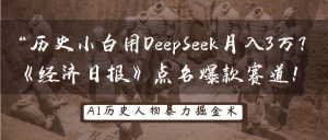 历史时间新手用DeepSeek月入3万?《经济日报》提名爆品跑道!-中创网_专注互联网创业,项目资源整合-心诚资源网