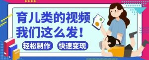 玩命爆红！抖音视频，微信视频号育儿教育类短视频，新手轻轻松松制做，迅速取得结论-中创网_专注互联网创业,项目资源整合-心诚资源网