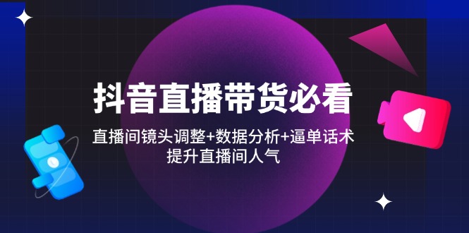 （14388期）抖音直播卖货必读：直播房间摄像镜头调节 数据统计分析 逼单话术，提高直播人气-中创网_专注互联网创业,项目资源整合-心诚资源网