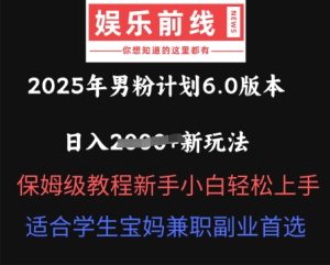 2025年男粉计划6.0版本,日入多张新玩法,保姆级教程新手小白轻松上手,适合学生宝妈兼职副业首选-中创网_专注互联网创业,项目资源整合-心诚资源网