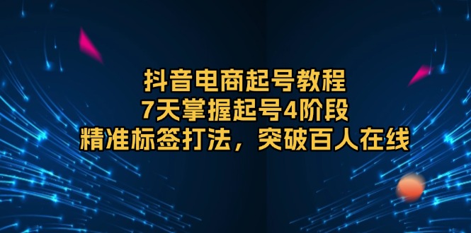 （13847期）抖音电商起号教程，7天掌握起号4阶段，精准标签打法，突破百人在线-中创网_专注互联网创业,项目资源整合-心诚资源网