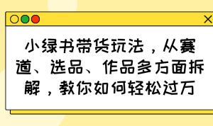 （14537期）小绿书卖货游戏玩法，从跑道、选款、著作各个方面拆卸，手把手教你轻松突破万-中创网_专注互联网创业,项目资源整合-心诚资源网