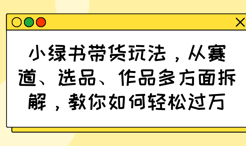 （14537期）小绿书卖货游戏玩法，从跑道、选款、著作各个方面拆卸，手把手教你轻松突破万-中创网_专注互联网创业,项目资源整合-心诚资源网