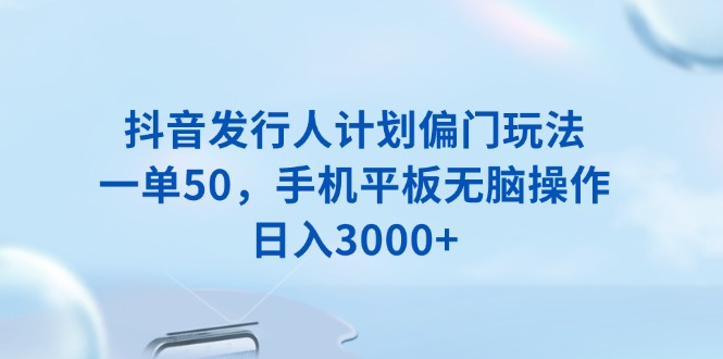 （13967期）抖音发行人计划偏门玩法，一单50，手机平板无脑操作，日入3000+-中创网_专注互联网创业,项目资源整合-心诚资源网