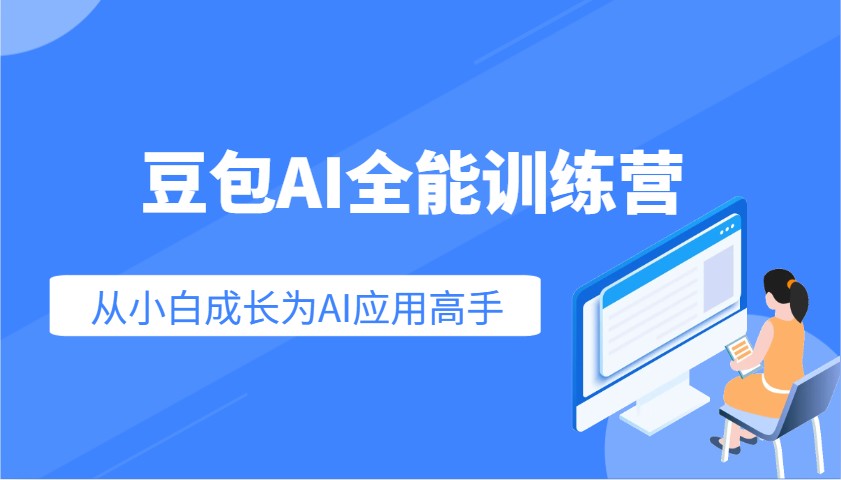 豆沙包AI全能型夏令营：快速上手AI运用专业技能，实用教程从小白发展成为AI运用大神-中创网_专注互联网创业,项目资源整合-心诚资源网