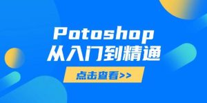 Potoshop从入门到精通:基础到高级,掌握全面图像处理技能-中创网_专注互联网创业,项目资源整合-心诚资源网