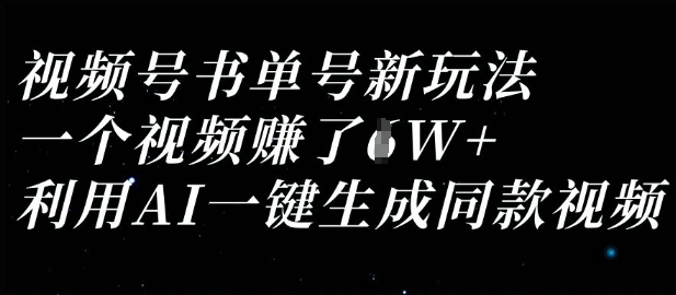 视频号书单号新玩法，一个视频收益过1W，利用AI一键生成同款视频-中创网_专注互联网创业,项目资源整合-心诚资源网