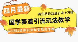 4月全新,国学经典跑道引流方法游戏玩法课堂教学,二位数著作量引流方法过万粉,从0到1让你引流和快速变现构思-中创网_专注互联网创业,项目资源整合-心诚资源网