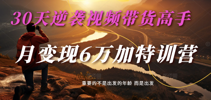 2025短视频带货30天逆袭视频卖货大神，单月转现6万加夏令营-中创网_专注互联网创业,项目资源整合-心诚资源网