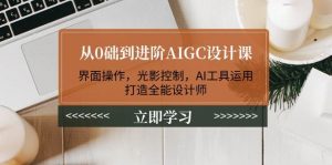从0础到升阶AIGC设计课:页面实际操作,光与影操纵,AI专用工具应用,打造出全能型室内设计师-中创网_专注互联网创业,项目资源整合-心诚资源网