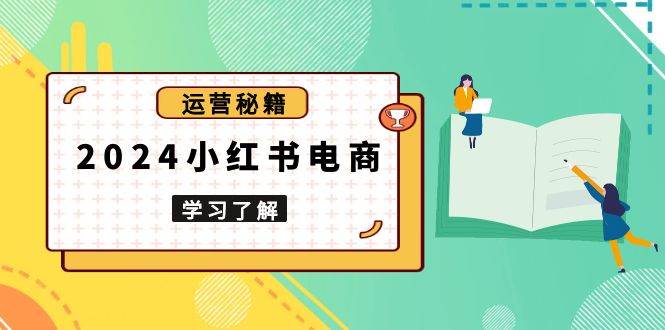 2024小红书电商教程，从入门到实战，教你有效打造爆款店铺，掌握选品技巧-中创网_专注互联网创业,项目资源整合-心诚资源网