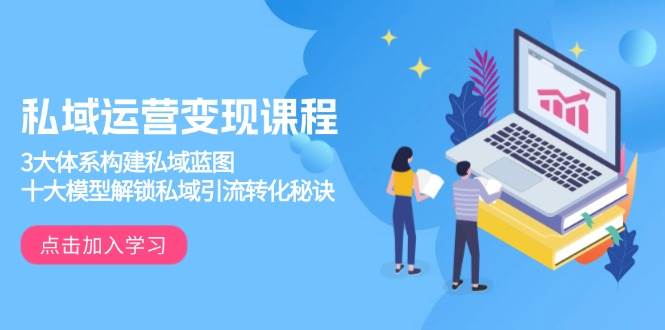 私域运营变现课程，3大体系构建私域蓝图，十大模型解锁私域引流转化秘诀-中创网_专注互联网创业,项目资源整合-心诚资源网