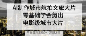 AI制做城市航拍文旅产业大面积,零基础学会剪成影片级城市大面积,单日转现好几张-中创网_专注互联网创业,项目资源整合-心诚资源网