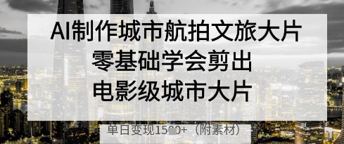 AI制做城市航拍文旅产业大面积，零基础学会剪成影片级城市大面积，单日转现好几张-中创网_专注互联网创业,项目资源整合-心诚资源网