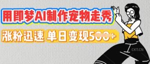 用即梦AI制作宠物走秀,涨粉迅速,单日变现5张-中创网_专注互联网创业,项目资源整合-心诚资源网