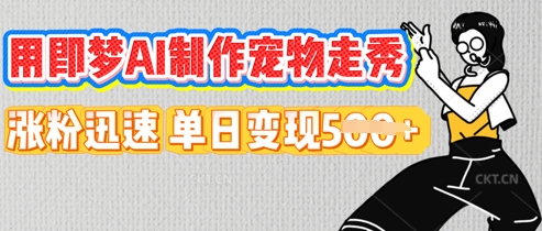 用即梦AI制作宠物走秀，涨粉迅速，单日变现5张-中创网_专注互联网创业,项目资源整合-心诚资源网